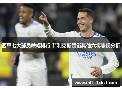 西甲七大球员跌幅排行 菲利克斯领衔其他六将表现分析