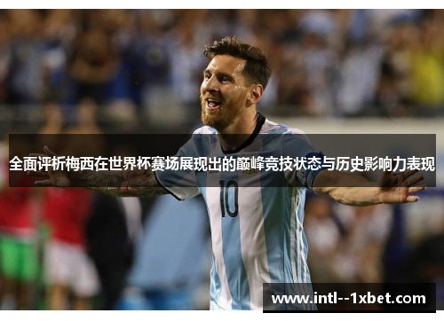 全面评析梅西在世界杯赛场展现出的巅峰竞技状态与历史影响力表现 全面评析梅西在世界杯赛场展现出的巅峰竞技状态与历史影响力表现