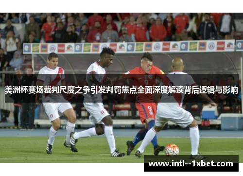 美洲杯赛场裁判尺度之争引发判罚焦点全面深度解读背后逻辑与影响