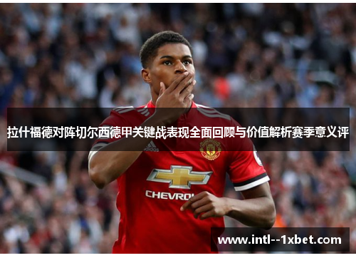 拉什福德对阵切尔西德甲关键战表现全面回顾与价值解析赛季意义评