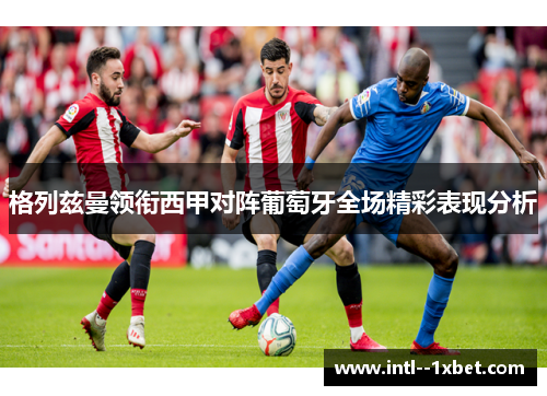 格列兹曼领衔西甲对阵葡萄牙全场精彩表现分析