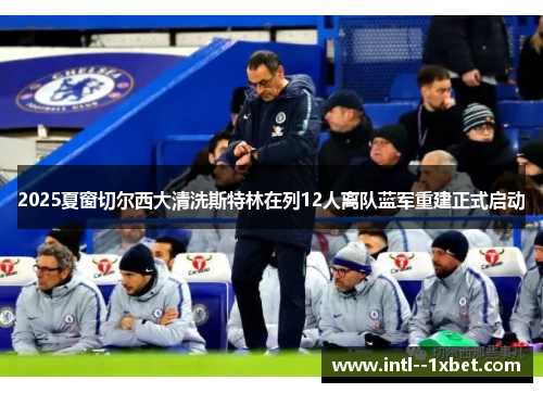 2025夏窗切尔西大清洗斯特林在列12人离队蓝军重建正式启动