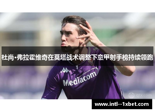 杜尚·弗拉霍维奇在莫塔战术调整下意甲射手榜持续领跑