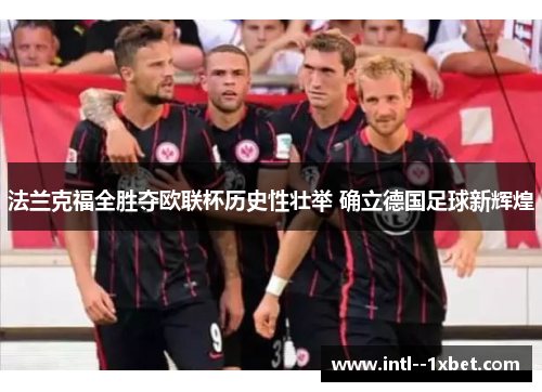 法兰克福全胜夺欧联杯历史性壮举 确立德国足球新辉煌
